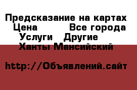 Предсказание на картах › Цена ­ 200 - Все города Услуги » Другие   . Ханты-Мансийский